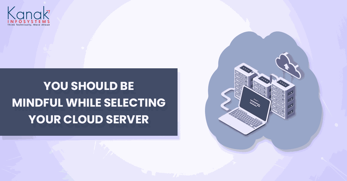 You should be mindful while selecting your cloud server